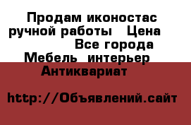 Продам иконостас ручной работы › Цена ­ 300 000 - Все города Мебель, интерьер » Антиквариат   